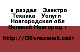  в раздел : Электро-Техника » Услуги . Новгородская обл.,Великий Новгород г.